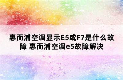 惠而浦空调显示E5或F7是什么故障 惠而浦空调e5故障解决